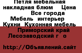 Петля мебельная накладная блюм  › Цена ­ 100 - Все города Мебель, интерьер » Кухни. Кухонная мебель   . Приморский край,Лесозаводский г. о. 